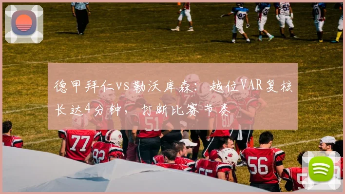 德甲拜仁vs勒沃库森：越位VAR复核长达4分钟，打断比赛节奏