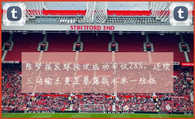 陈梦接发球抢攻成功率仅28%，连续三站输王曼昱暴露战术单一短板